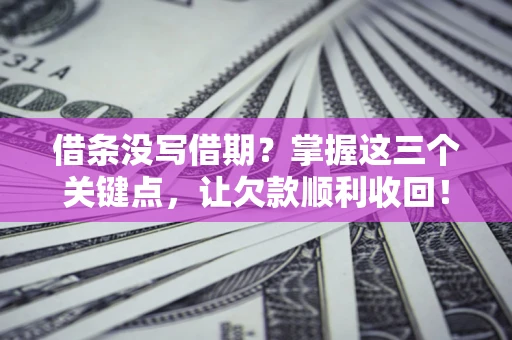 济南借条没写借期？掌握这三个关键点，让欠款顺利收回！