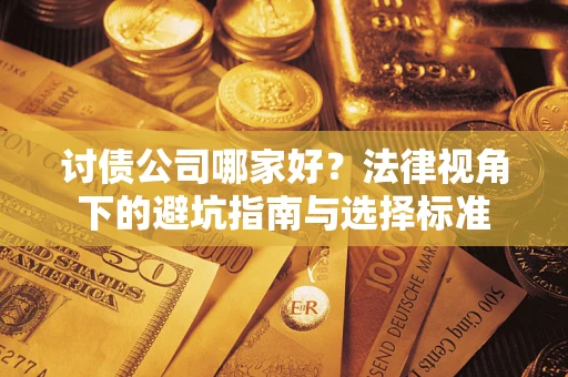 济南讨债公司哪家好？法律视角下的避坑指南与选择标准