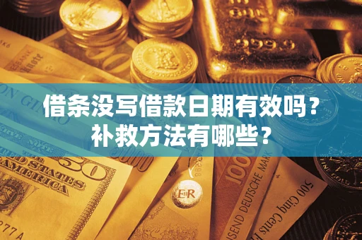 济南借条没写借款日期有效吗?补救方法有哪些? 济南借条没写借款日期有效吗?补救方法有哪些?