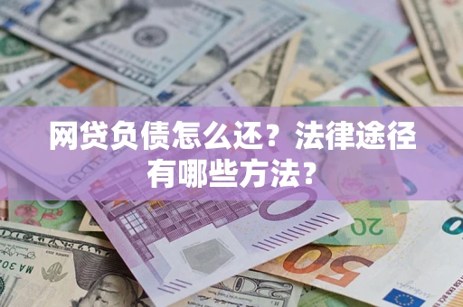 济南网贷负债怎么还？法律途径有哪些方法？