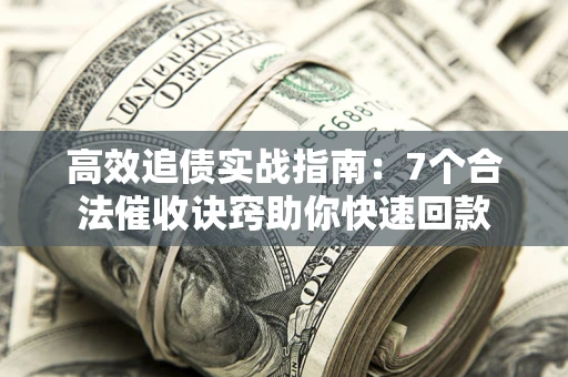 济南高效追债实战指南：7个合法催收诀窍助你快速回款