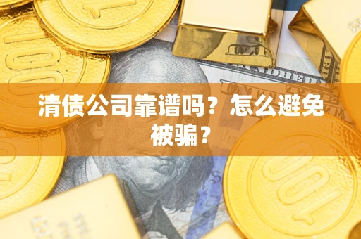 济南清债公司靠谱吗？怎么避免被骗？