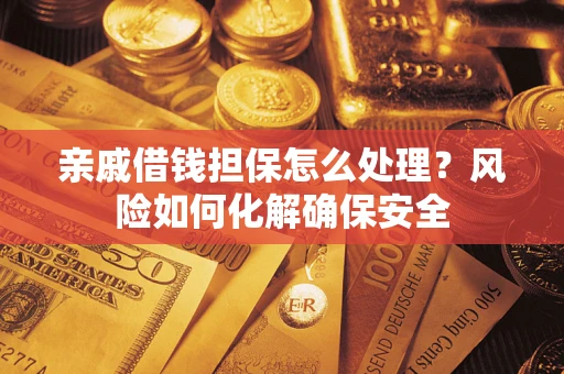 济南亲戚借钱担保怎么处理？风险如何化解确保安全