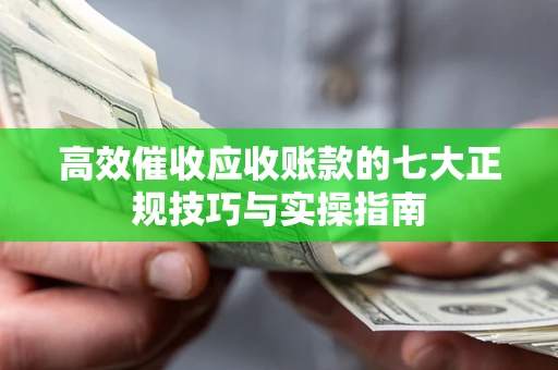 济南高效催收应收账款的七大正规技巧与实操指南