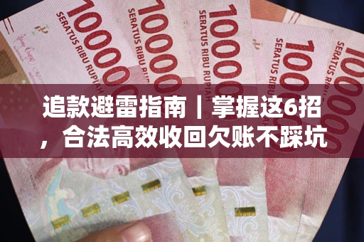 济南追款避雷指南｜掌握这6招，合法高效收回欠账不踩坑