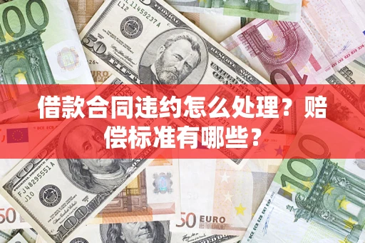 济南借款合同违约怎么处理？赔偿标准有哪些？