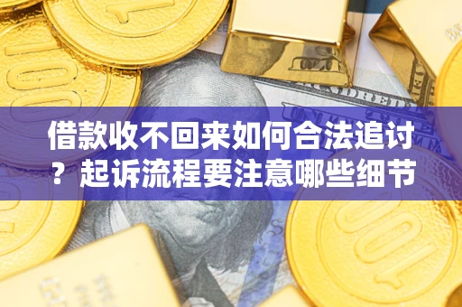 济南借款收不回来如何合法追讨？起诉流程要注意哪些细节？