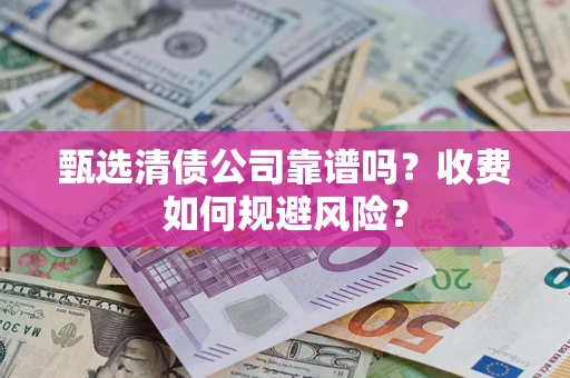 济南甄选清债公司靠谱吗？收费如何规避风险？