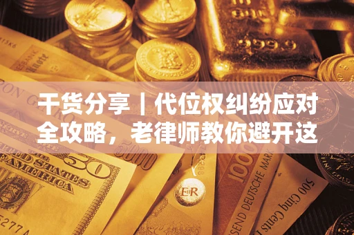 济南干货分享｜代位权纠纷应对全攻略，老律师教你避开这5大雷区