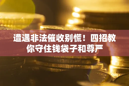 济南遭遇非法催收别慌！四招教你守住钱袋子和尊严