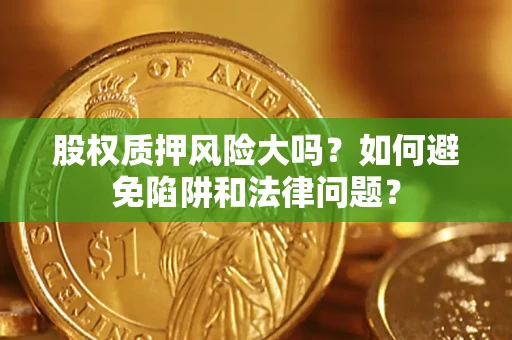 济南股权质押风险大吗？如何避免陷阱和法律问题？