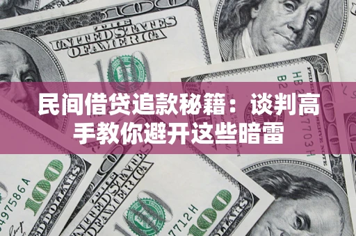 济南民间借贷追款秘籍：谈判高手教你避开这些暗雷