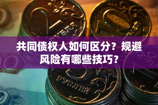 济南共同债权人如何区分？规避风险有哪些技巧？