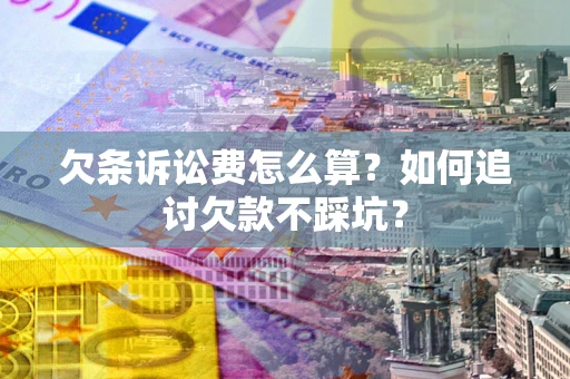 济南欠条诉讼费怎么算？如何追讨欠款不踩坑？
