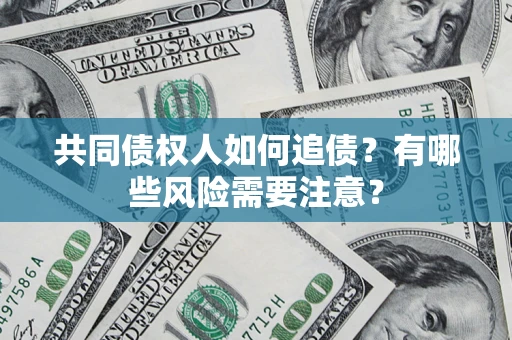 济南共同债权人如何追债？有哪些风险需要注意？