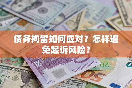 济南债务拘留如何应对？怎样避免起诉风险？