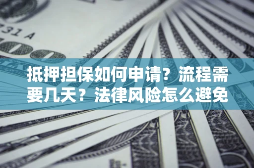 济南抵押担保如何申请？流程需要几天？法律风险怎么避免？避坑指南