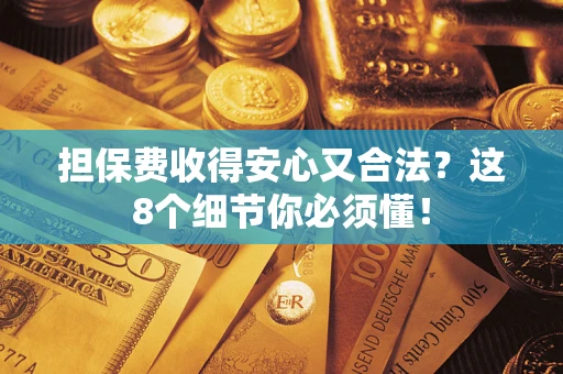 济南担保费收得安心又合法？这8个细节你必须懂！
