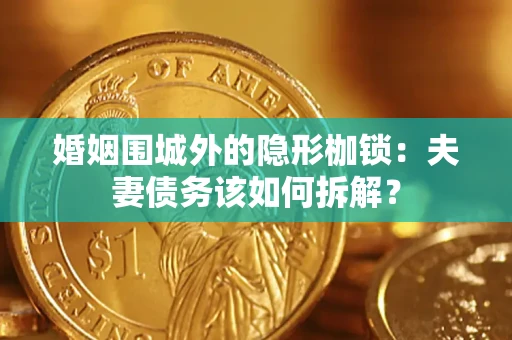 济南婚姻围城外的隐形枷锁：夫妻债务该如何拆解？