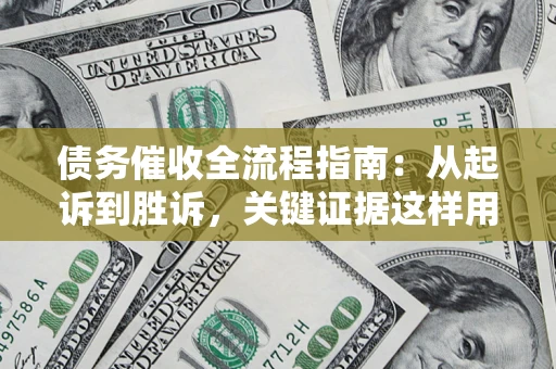济南债务催收全流程指南：从起诉到胜诉，关键证据这样用