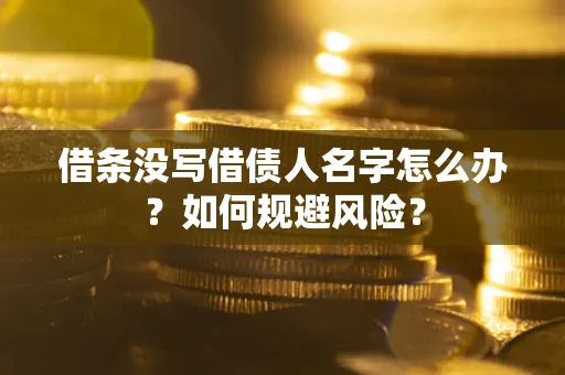济南借条没写借债人名字怎么办？如何规避风险？
