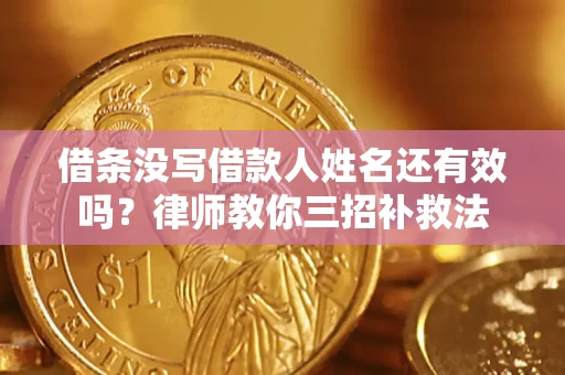 济南借条没写借款人姓名还有效吗？律师教你三招补救法