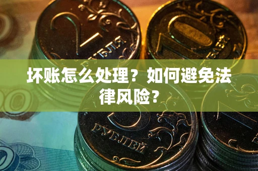 济南坏账怎么处理？如何避免法律风险？