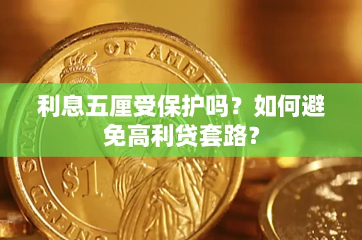 济南利息五厘受保护吗？如何避免高利贷套路？