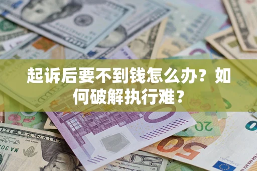 济南起诉后要不到钱怎么办？如何破解执行难？