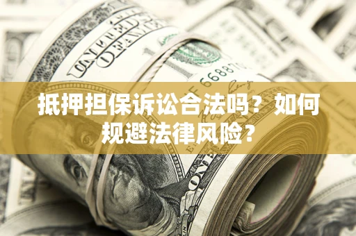 济南抵押担保诉讼合法吗？如何规避法律风险？