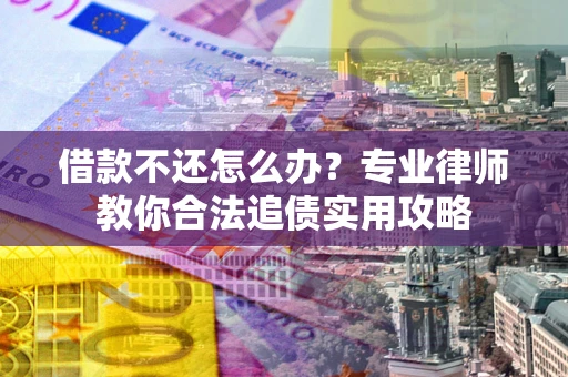 济南借款不还怎么办？专业律师教你合法追债实用攻略