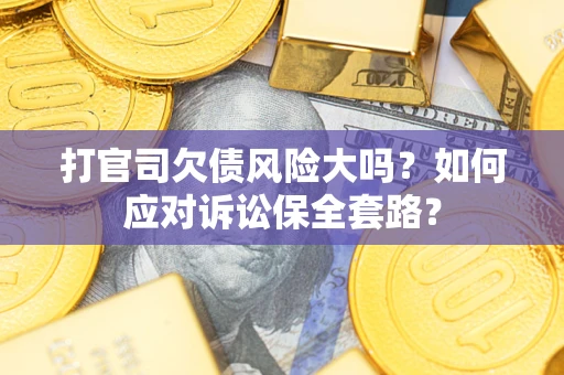 济南打官司欠债风险大吗？如何应对诉讼保全套路？