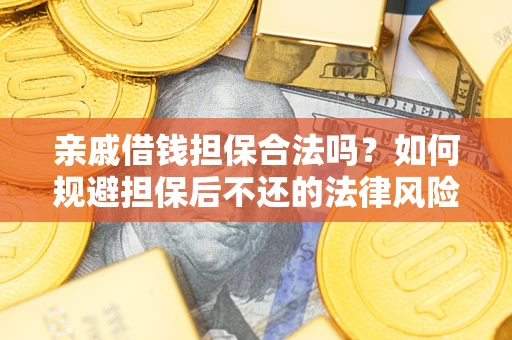 济南亲戚借钱担保合法吗？如何规避担保后不还的法律风险？