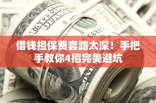 济南借钱担保费套路太深！手把手教你4招完美避坑