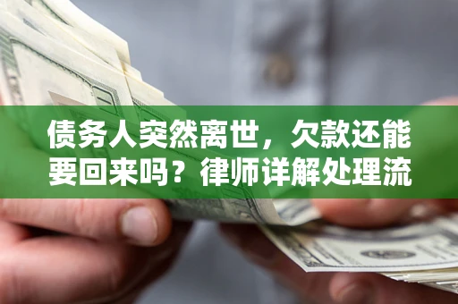 济南债务人突然离世，欠款还能要回来吗？律师详解处理流程