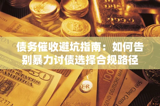 济南债务催收避坑指南：如何告别暴力讨债选择合规路径