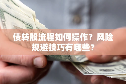 济南债转股流程如何操作？风险规避技巧有哪些？