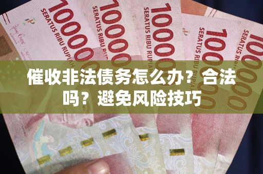 济南催收非法债务怎么办？合法吗？避免风险技巧