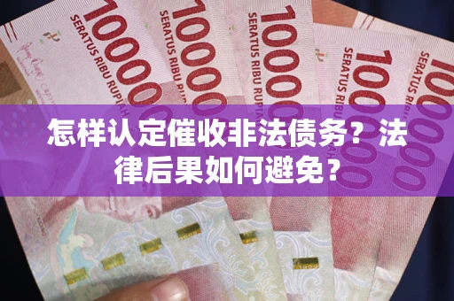 济南怎样认定催收非法债务？法律后果如何避免？