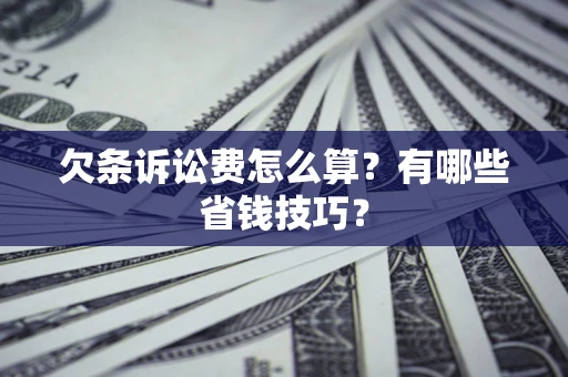 济南欠条诉讼费怎么算？有哪些省钱技巧？