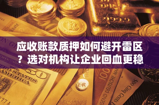 济南应收账款质押如何避开雷区？选对机构让企业回血更稳