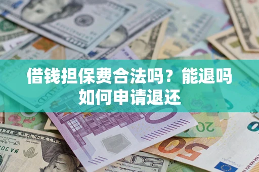 济南借钱担保费合法吗？能退吗如何申请退还