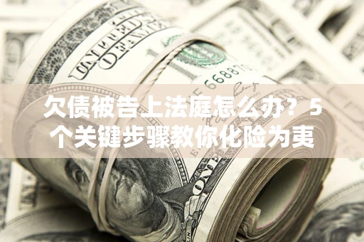 济南欠债被告上法庭怎么办？5个关键步骤教你化险为夷