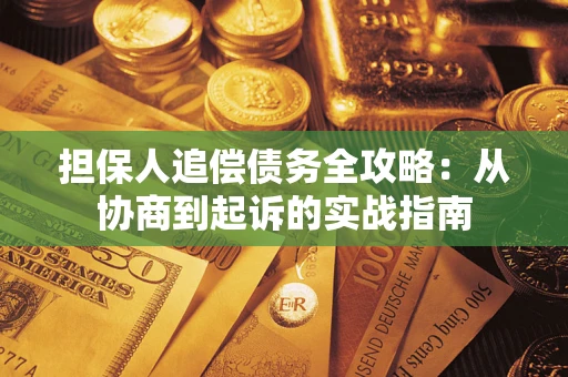 济南担保人追偿债务全攻略:从协商到起诉的实战指南 济南担保人追偿债务全攻略:从协商到起诉的实战指南
