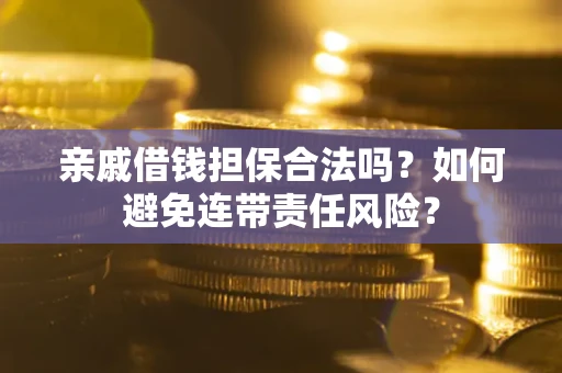 济南亲戚借钱担保合法吗？如何避免连带责任风险？