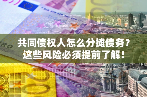 济南共同债权人怎么分摊债务？这些风险必须提前了解！