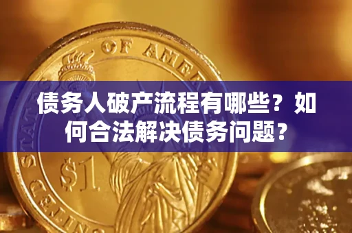 济南债务人破产流程有哪些？如何合法解决债务问题？