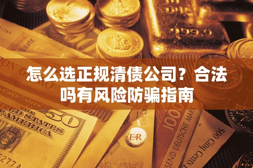 济南怎么选正规清债公司？合法吗有风险防骗指南