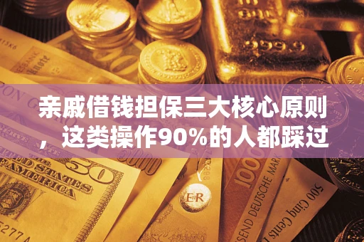 济南亲戚借钱担保三大核心原则，这类操作90%的人都踩过坑！附法院判决案例