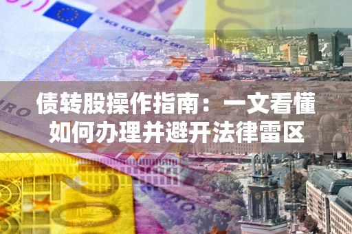 济南债转股操作指南：一文看懂如何办理并避开法律雷区
